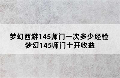 梦幻西游145师门一次多少经验 梦幻145师门十开收益